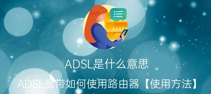 ADSL是什么意思 ADSL宽带如何使用路由器【使用方法】